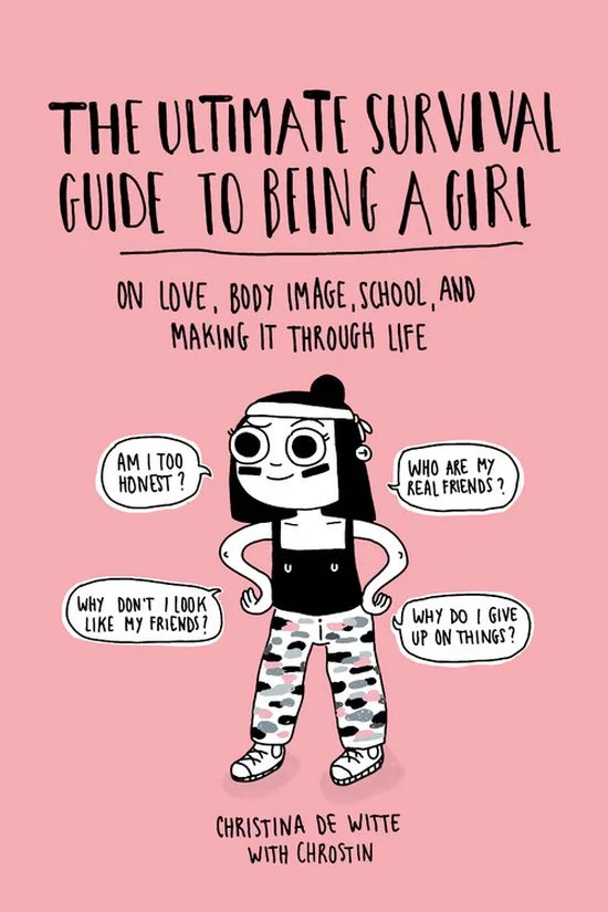 The Ultimate Survival Guide to Being a Girl On Love, Body Image, School, and Making It Through Life